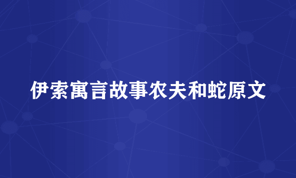 伊索寓言故事农夫和蛇原文