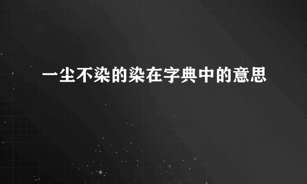 一尘不染的染在字典中的意思