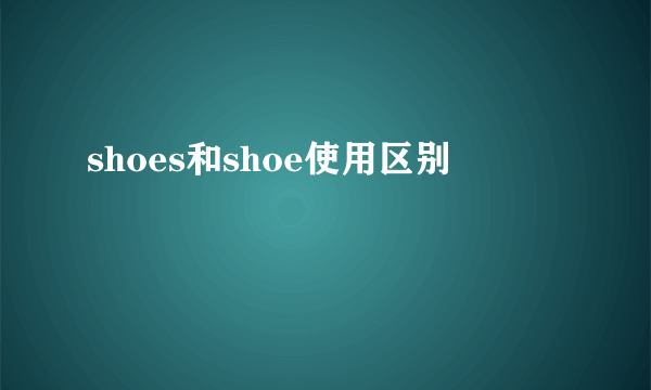 shoes和shoe使用区别