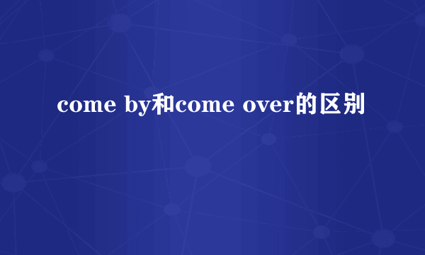 come by和come over的区别