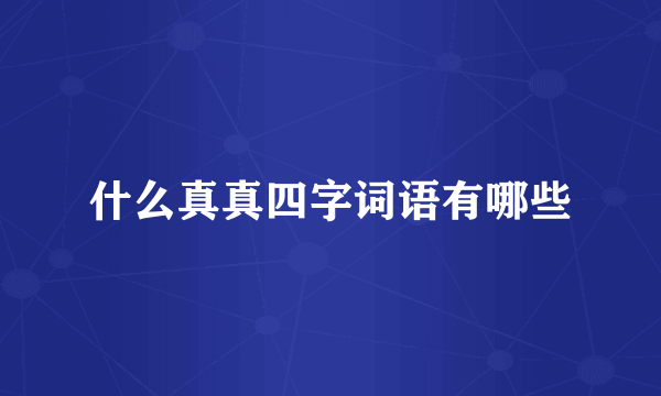 什么真真四字词语有哪些