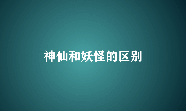 神仙和妖怪的区别