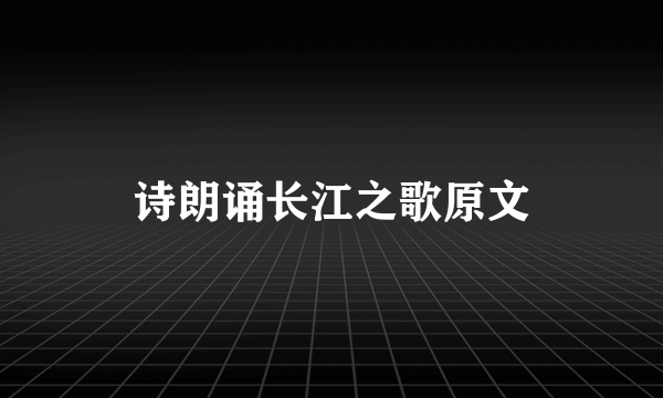 诗朗诵长江之歌原文