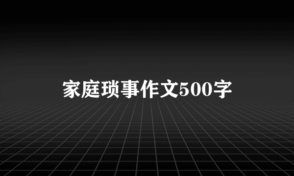 家庭琐事作文500字
