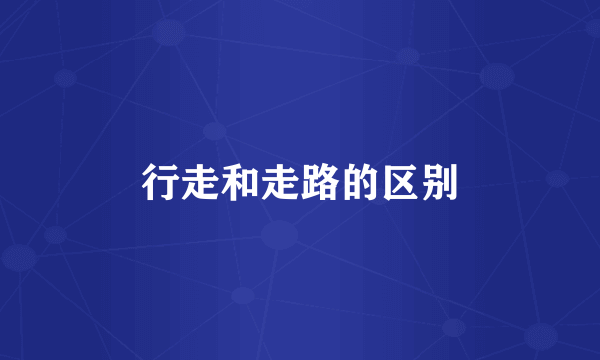 行走和走路的区别