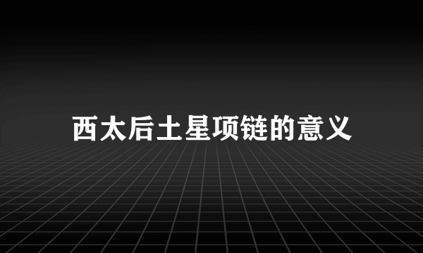 西太后土星项链的意义