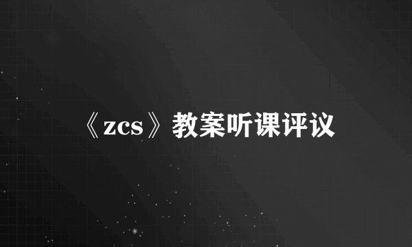 《zcs》教案听课评议