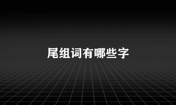 尾组词有哪些字