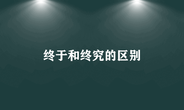 终于和终究的区别