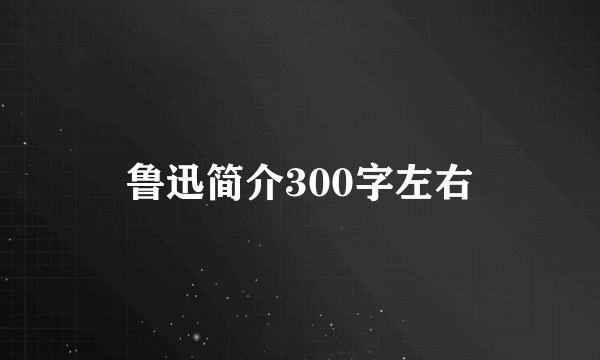 鲁迅简介300字左右