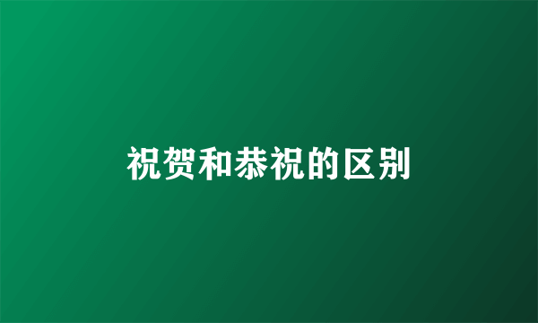 祝贺和恭祝的区别