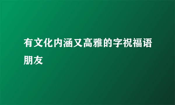 有文化内涵又高雅的字祝福语朋友