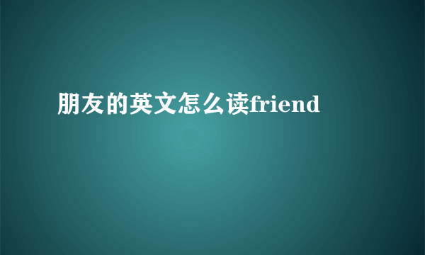 朋友的英文怎么读friend