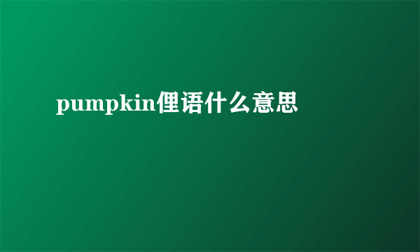 pumpkin俚语什么意思