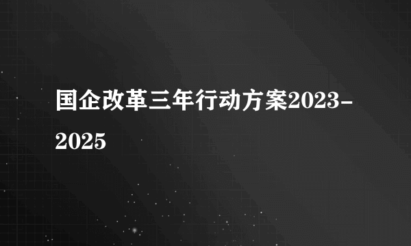 国企改革三年行动方案2023-2025