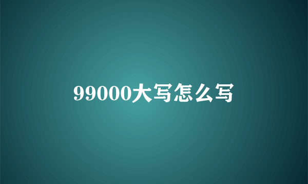 99000大写怎么写