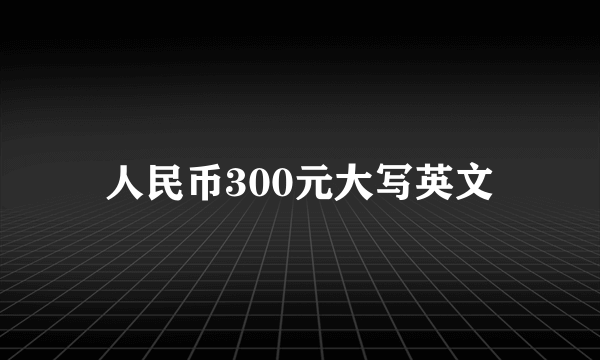 人民币300元大写英文
