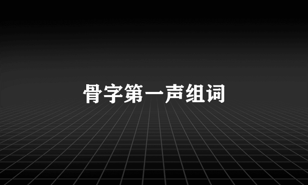 骨字第一声组词