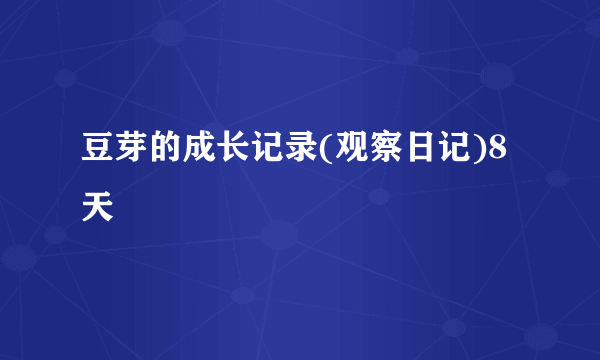 豆芽的成长记录(观察日记)8天