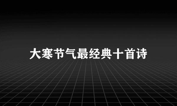 大寒节气最经典十首诗