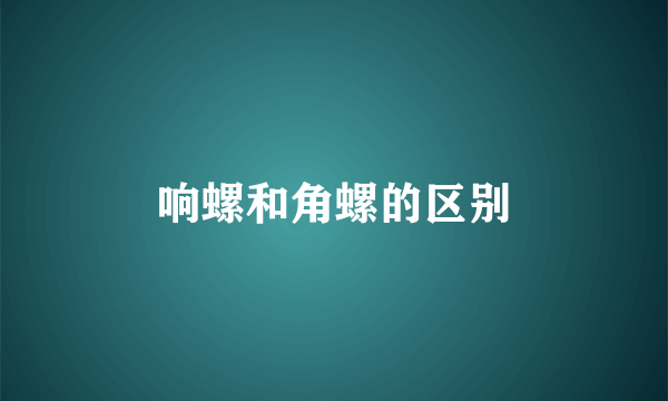 响螺和角螺的区别