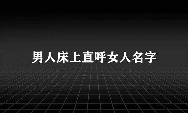 男人床上直呼女人名字