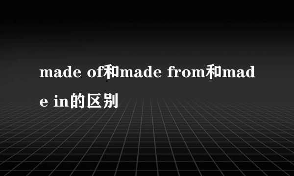made of和made from和made in的区别
