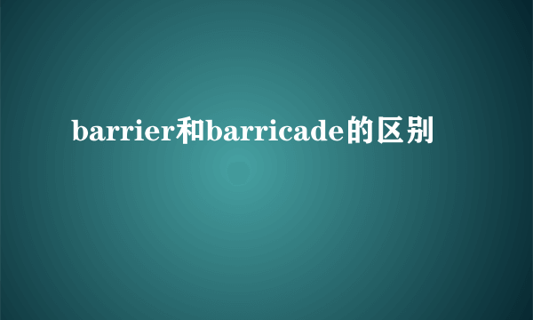 barrier和barricade的区别