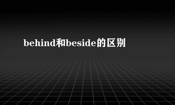 behind和beside的区别