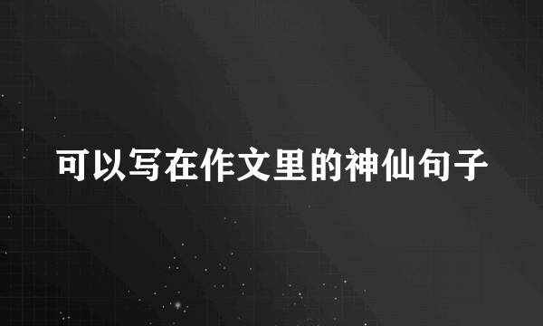 可以写在作文里的神仙句子