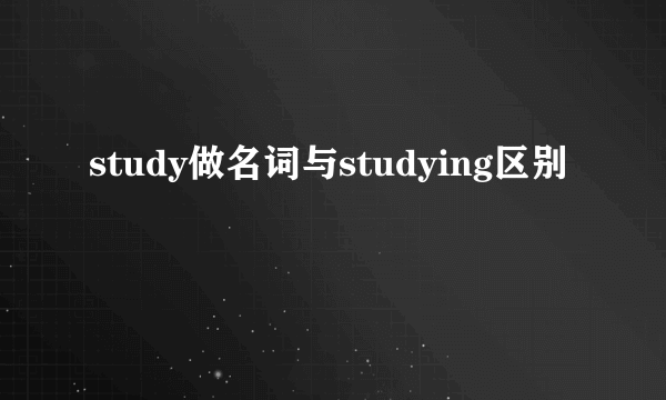 study做名词与studying区别