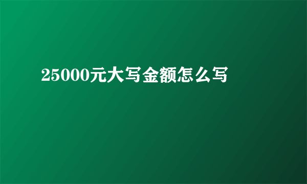 25000元大写金额怎么写