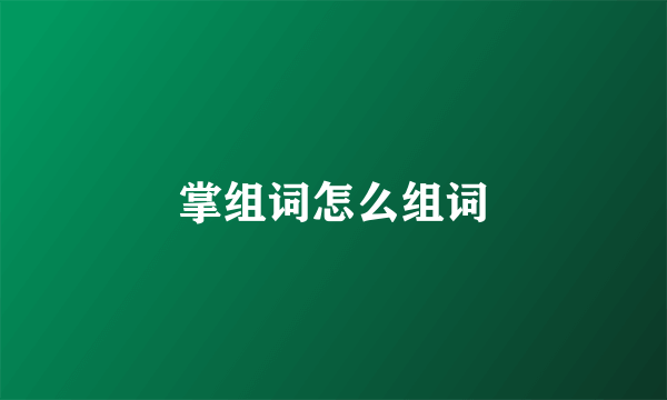 掌组词怎么组词