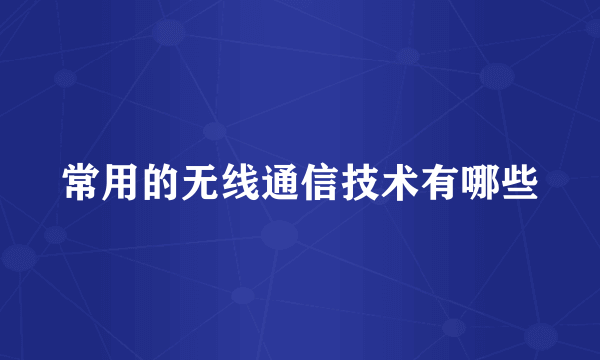 常用的无线通信技术有哪些