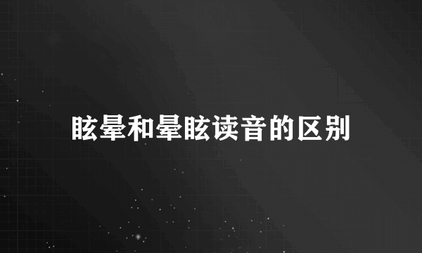 眩晕和晕眩读音的区别