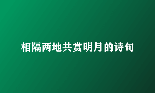 相隔两地共赏明月的诗句