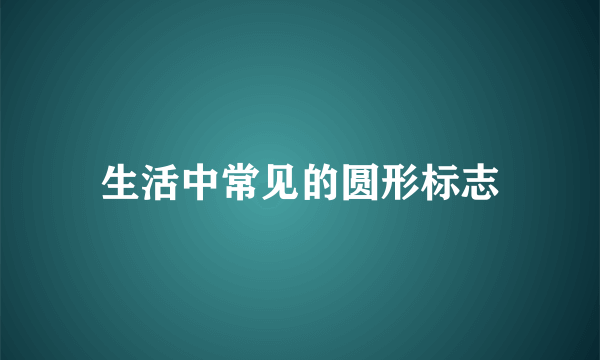 生活中常见的圆形标志