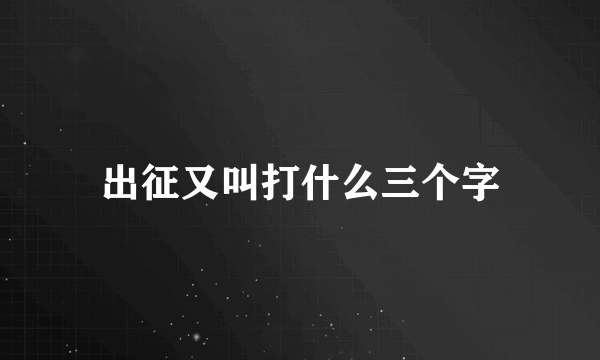 出征又叫打什么三个字