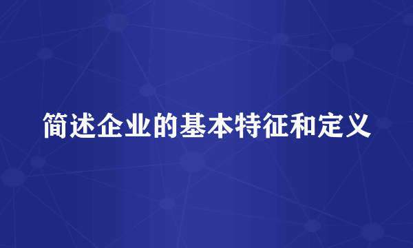 简述企业的基本特征和定义