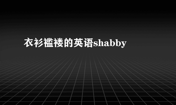 衣衫褴褛的英语shabby