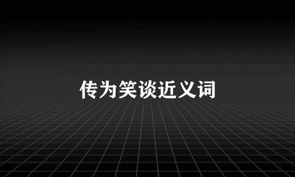 传为笑谈近义词