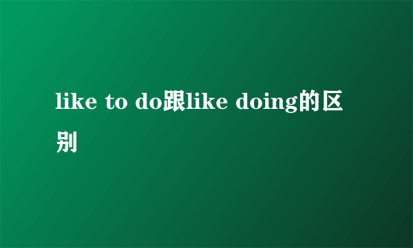 like to do跟like doing的区别