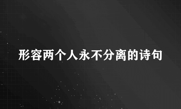 形容两个人永不分离的诗句