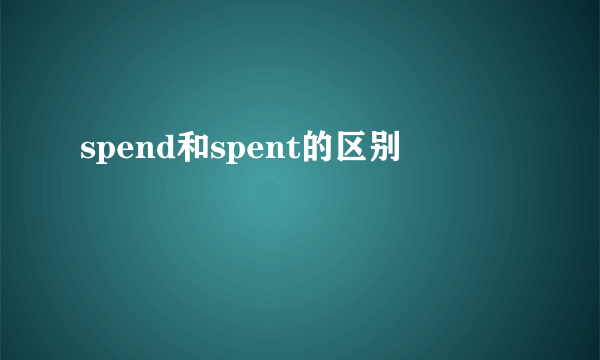 spend和spent的区别