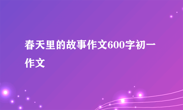 春天里的故事作文600字初一作文