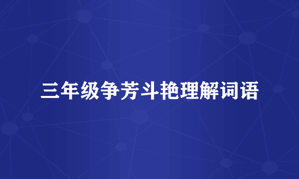 三年级争芳斗艳理解词语
