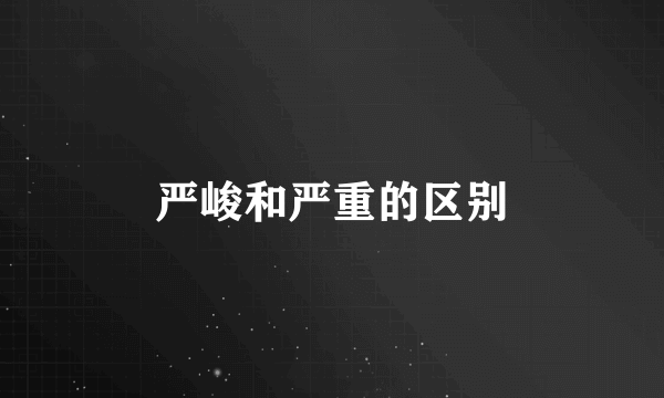 严峻和严重的区别