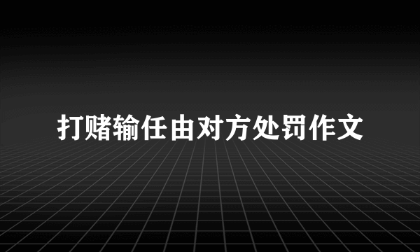 打赌输任由对方处罚作文