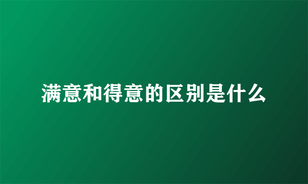 满意和得意的区别是什么