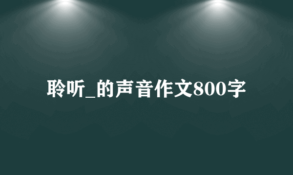 聆听_的声音作文800字